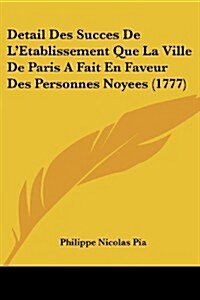 Detail Des Succes de LEtablissement Que La Ville de Paris a Fait En Faveur Des Personnes Noyees (1777) (Paperback)