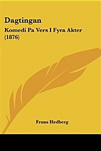 Dagtingan: Komedi Pa Vers I Fyra Akter (1876) (Paperback)