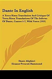 Dante in English: A Terza Rima Translation and Critique of Terza Rima Translations of the Inferno of Dante, Cantos 1-7, with Notes (1919 (Paperback)