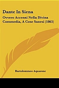 Dante in Siena: Ovvero Accenni Nella Divina Commedia, a Cose Sanesi (1865) (Paperback)
