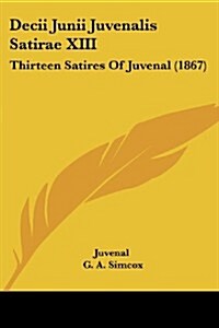 Decii Junii Juvenalis Satirae XIII: Thirteen Satires of Juvenal (1867) (Paperback)