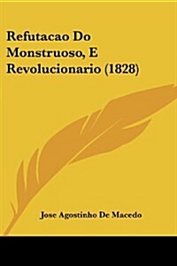 Refutacao Do Monstruoso, E Revolucionario (1828) (Paperback)