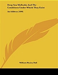 Deep Sea Mollusks and the Conditions Under Which They Exist: An Address (1890) (Paperback)