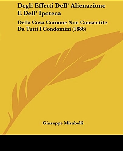 Degli Effetti Dell Alienazione E Dell Ipoteca: Della Cosa Comune Non Consentite Da Tutti I Condomini (1886) (Paperback)
