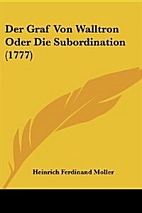 Der Graf Von Walltron Oder Die Subordination (1777) (Paperback)