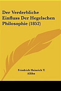 Der Verderbliche Einfluss Der Hegelschen Philosophie (1852) (Paperback)