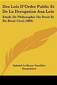 Des Lois DOrdre Public Et de La Derogation Aux Lois: Etude de Philosophie Du Droit Et de Droit Civil (1899) (Paperback)