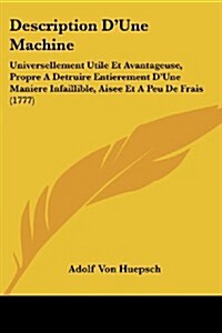 Description DUne Machine: Universellement Utile Et Avantageuse, Propre a Detruire Entierement DUne Maniere Infaillible, Aisee Et a Peu de Frais (Paperback)