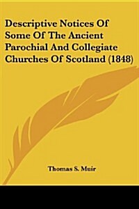 Descriptive Notices of Some of the Ancient Parochial and Collegiate Churches of Scotland (1848) (Paperback)