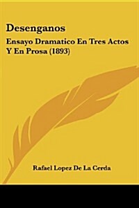 Desenganos: Ensayo Dramatico En Tres Actos y En Prosa (1893) (Paperback)