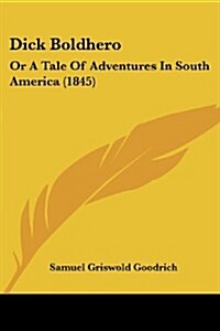 Dick Boldhero: Or a Tale of Adventures in South America (1845) (Paperback)