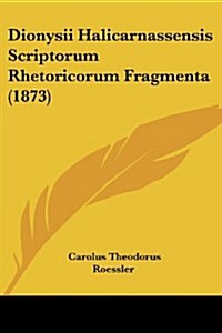 Dionysii Halicarnassensis Scriptorum Rhetoricorum Fragmenta (1873) (Paperback)