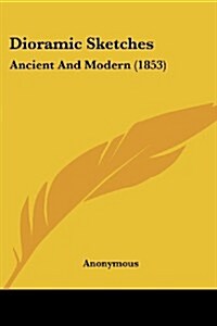 Dioramic Sketches: Ancient and Modern (1853) (Paperback)