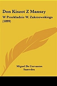 Don Kiszot Z Manszy: W Przekladzie W. Zakrzewskiego (1899) (Paperback)