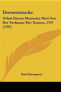 Dornenstucke: Nebst Einem Memento Mori Fur Die Verfasser Der Xenien, 1797 (1797) (Paperback)