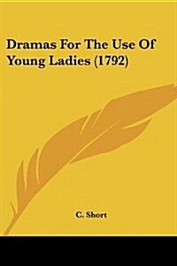 Dramas for the Use of Young Ladies (1792) (Paperback)