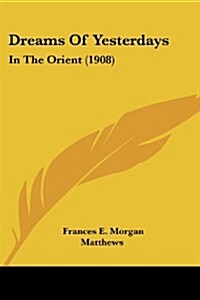 Dreams of Yesterdays: In the Orient (1908) (Paperback)