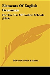 Elements of English Grammar: For the Use of Ladies Schools (1849) (Paperback)