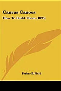 Canvas Canoes: How to Build Them (1895) (Paperback)