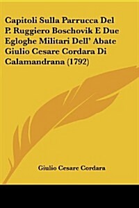 Capitoli Sulla Parrucca del P. Ruggiero Boschovik E Due Egloghe Militari Dell Abate Giulio Cesare Cordara Di Calamandrana (1792) (Paperback)