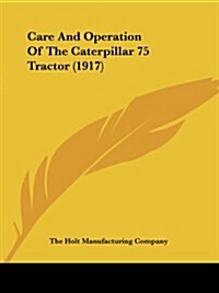 Care and Operation of the Caterpillar 75 Tractor (1917) (Paperback)