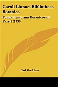 Caroli Linnaei Bibliotheca Botanica: Fundamentorum Botanicorum Pars 1 (1736) (Paperback)