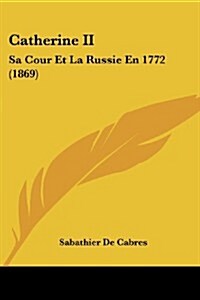 Catherine II: Sa Cour Et La Russie En 1772 (1869) (Paperback)