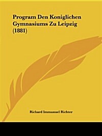 Program Den Koniglichen Gymnasiums Zu Leipzig (1881) (Paperback)