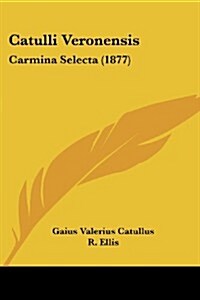 Catulli Veronensis: Carmina Selecta (1877) (Paperback)