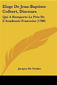 Eloge de Jean-Baptiste Colbert, Discours: Qui a Remporte Le Prix de LAcademie Francoise (1780) (Paperback)