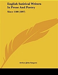 English Satirical Writers in Prose and Poetry: Since 1500 (1897) (Paperback)