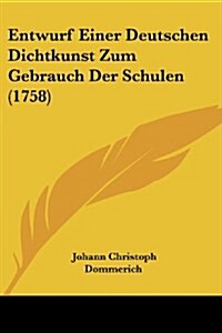 Entwurf Einer Deutschen Dichtkunst Zum Gebrauch Der Schulen (1758) (Paperback)