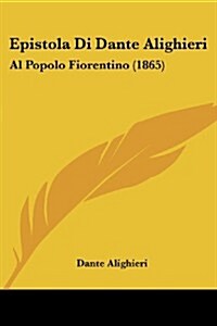 Epistola Di Dante Alighieri: Al Popolo Fiorentino (1865) (Paperback)