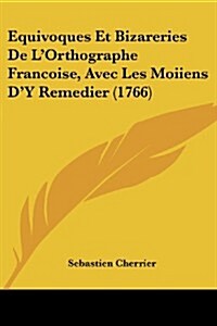 Equivoques Et Bizareries de LOrthographe Francoise, Avec Les Moiiens Dy Remedier (1766) (Paperback)
