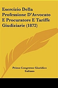 Esercizio Della Professione DAvvocato E Procuratore E Tariffe Giudiziarie (1872) (Paperback)