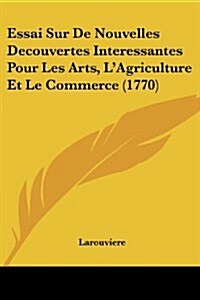 Essai Sur de Nouvelles Decouvertes Interessantes Pour Les Arts, LAgriculture Et Le Commerce (1770) (Paperback)