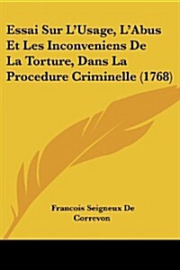 Essai Sur LUsage, LAbus Et Les Inconveniens de La Torture, Dans La Procedure Criminelle (1768) (Paperback)