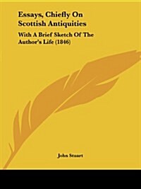 Essays, Chiefly on Scottish Antiquities: With a Brief Sketch of the Authors Life (1846) (Paperback)