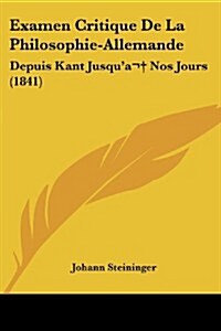 Examen Critique de La Philosophie-Allemande: Depuis Kant Jusqua Nos Jours (1841) (Paperback)