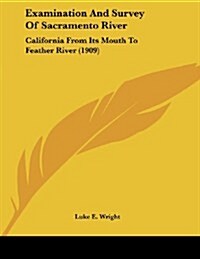 Examination and Survey of Sacramento River: California from Its Mouth to Feather River (1909) (Paperback)