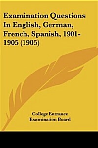 Examination Questions in English, German, French, Spanish, 1901-1905 (1905) (Paperback)
