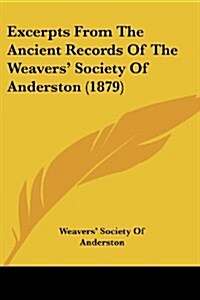 Excerpts from the Ancient Records of the Weavers Society of Anderston (1879) (Paperback)