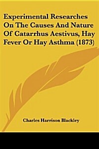 Experimental Researches on the Causes and Nature of Catarrhus Aestivus, Hay Fever or Hay Asthma (1873) (Paperback)