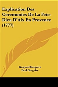 Explication Des Ceremonies de La Fete-Dieu DAix En Provence (1777) (Paperback)