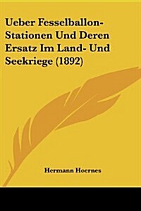 Ueber Fesselballon-Stationen Und Deren Ersatz Im Land- Und Seekriege (1892) (Paperback)