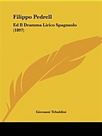 Filippo Pedrell: Ed Il Dramma Lirico Spagnuolo (1897) (Paperback)