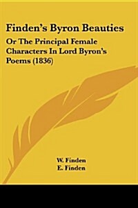 Findens Byron Beauties: Or the Principal Female Characters in Lord Byrons Poems (1836) (Paperback)