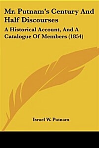 Mr. Putnams Century and Half Discourses: A Historical Account, and a Catalogue of Members (1854) (Paperback)