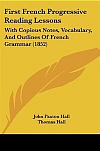 First French Progressive Reading Lessons: With Copious Notes, Vocabulary, and Outlines of French Grammar (1852) (Paperback)