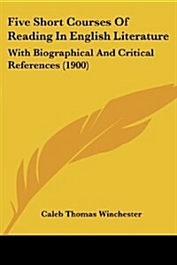 Five Short Courses of Reading in English Literature: With Biographical and Critical References (1900) (Paperback)